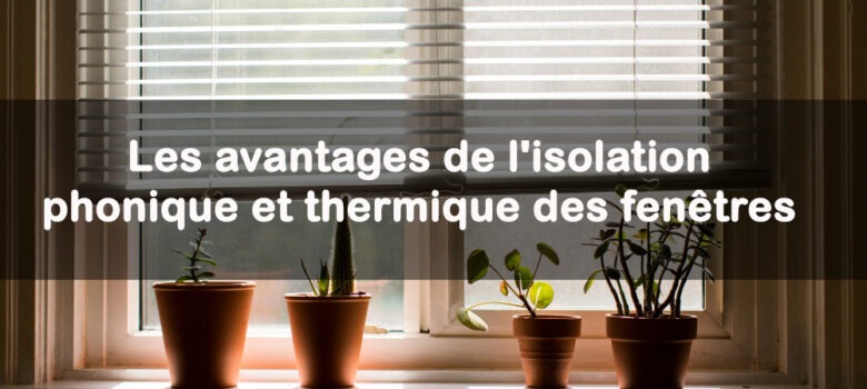 avantages de l'isolation phonique et thermique des fenêtres